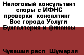 Налоговый консультант (споры с ИФНС, проверки, консалтинг) - Все города Услуги » Бухгалтерия и финансы   . Чувашия респ.,Шумерля г.